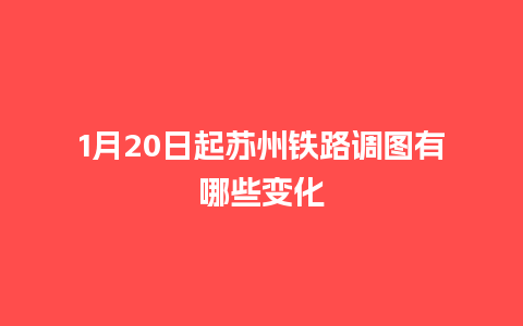 1月20日起苏州铁路调图有哪些变化