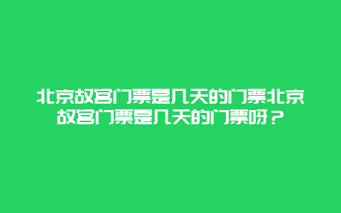 北京故宫门票是几天的门票北京故宫门票是几天的门票呀？