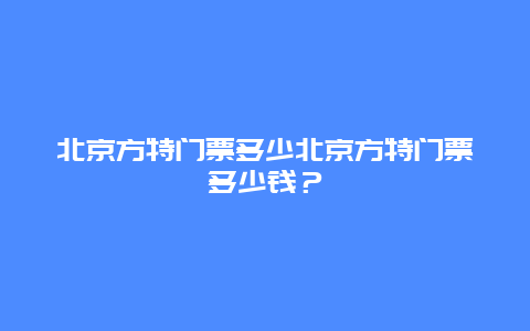 北京方特门票多少北京方特门票多少钱？