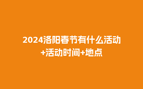 2024洛阳春节有什么活动+活动时间+地点