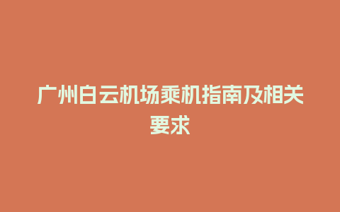 广州白云机场乘机指南及相关要求