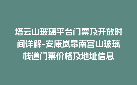 塔云山玻璃平台门票及开放时间详解-安康岚皋南宫山玻璃栈道门票价格及地址信息