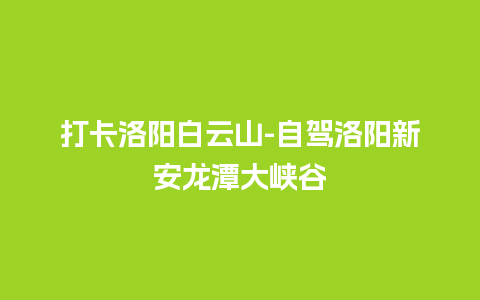 打卡洛阳白云山-自驾洛阳新安龙潭大峡谷