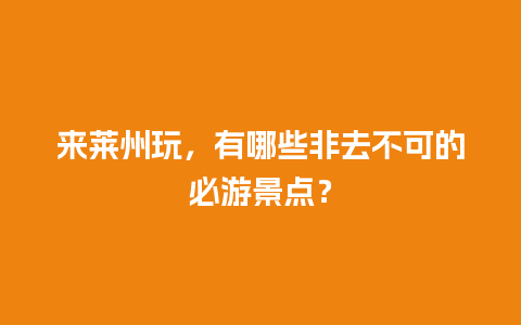 来莱州玩，有哪些非去不可的必游景点？