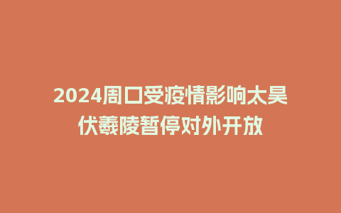 2024周口受疫情影响太昊伏羲陵暂停对外开放