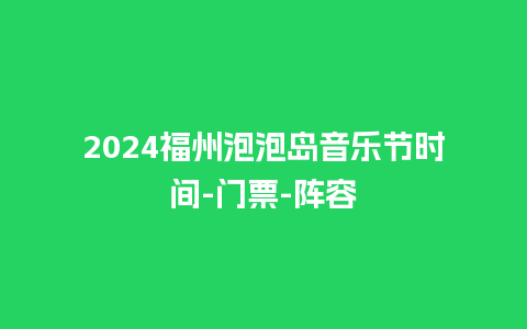 2024福州泡泡岛音乐节时间-门票-阵容