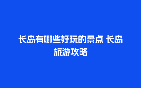 长岛有哪些好玩的景点 长岛旅游攻略