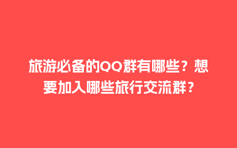 旅游必备的QQ群有哪些？想要加入哪些旅行交流群？