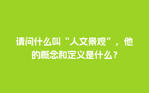 请问什么叫“人文景观”，他的概念和定义是什么？