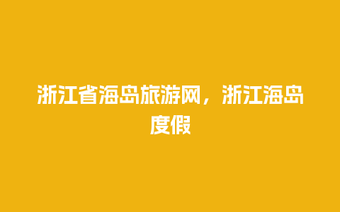 浙江省海岛旅游网，浙江海岛度假