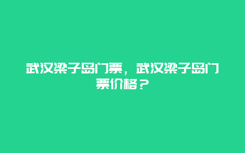 武汉梁子岛门票，武汉梁子岛门票价格？