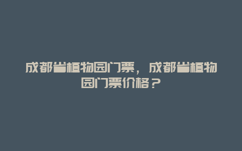 成都省植物园门票，成都省植物园门票价格？