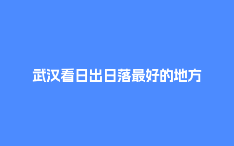 武汉看日出日落最好的地方