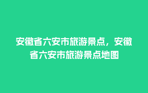 安徽省六安市旅游景点，安徽省六安市旅游景点地图