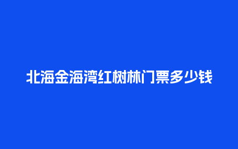 北海金海湾红树林门票多少钱