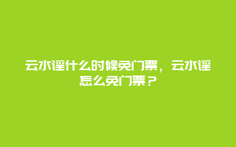 云水谣什么时候免门票，云水谣怎么免门票？