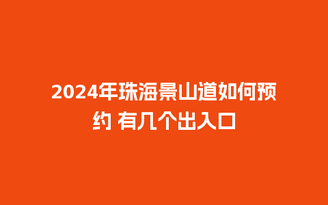 2024年珠海景山道如何预约 有几个出入口