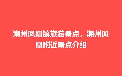 潮州凤凰镇旅游景点，潮州凤凰附近景点介绍