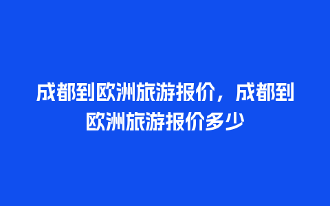 成都到欧洲旅游报价，成都到欧洲旅游报价多少