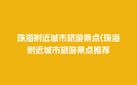 珠海附近城市旅游景点(珠海附近城市旅游景点推荐