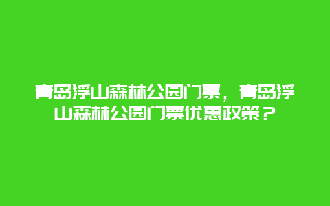 青岛浮山森林公园门票，青岛浮山森林公园门票优惠政策？