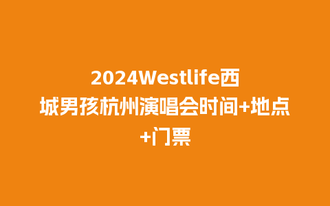 2024Westlife西城男孩杭州演唱会时间+地点+门票