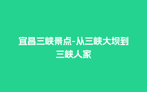 宜昌三峡景点-从三峡大坝到三峡人家