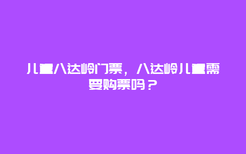 儿童八达岭门票，八达岭儿童需要购票吗？