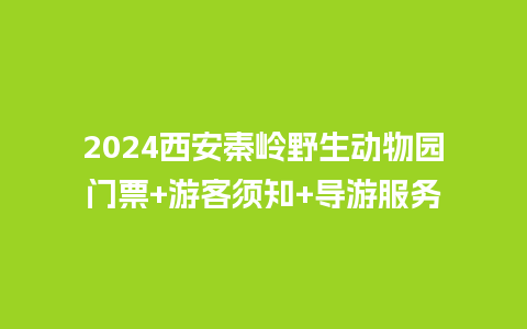 2024西安秦岭野生动物园门票+游客须知+导游服务