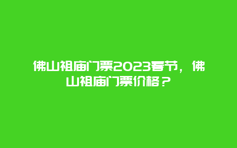 佛山祖庙门票2024春节，佛山祖庙门票价格？