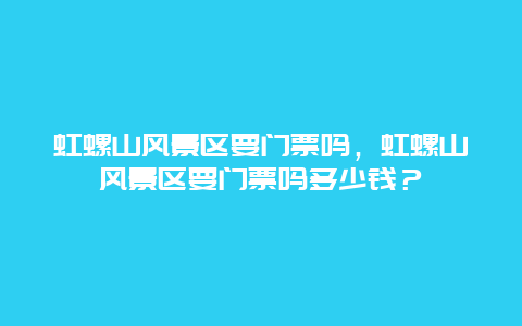 虹螺山风景区要门票吗，虹螺山风景区要门票吗多少钱？