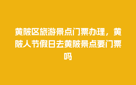 黄陂区旅游景点门票办理，黄陂人节假日去黄陂景点要门票吗