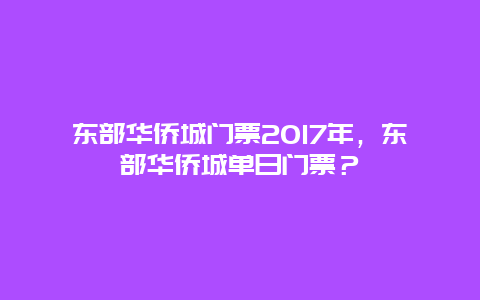 东部华侨城门票2024年，东部华侨城单日门票？