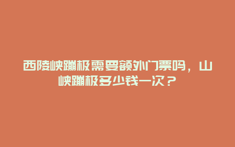 西陵峡蹦极需要额外门票吗，山峡蹦极多少钱一次？