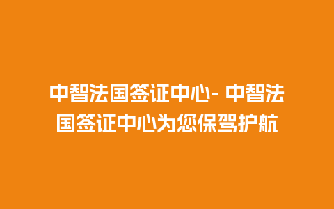 中智法国签证中心- 中智法国签证中心为您保驾护航