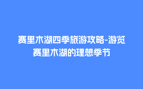 赛里木湖四季旅游攻略-游览赛里木湖的理想季节