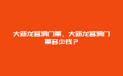 大新龙宫洞门票，大新龙宫洞门票多少钱？