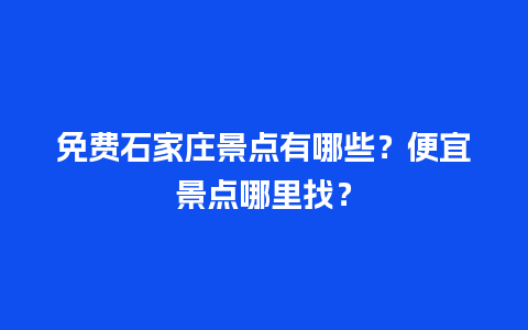 免费石家庄景点有哪些？便宜景点哪里找？