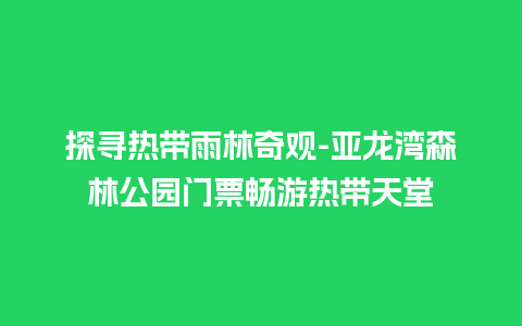 探寻热带雨林奇观-亚龙湾森林公园门票畅游热带天堂