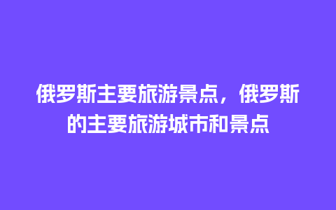 俄罗斯主要旅游景点，俄罗斯的主要旅游城市和景点