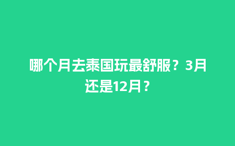 哪个月去泰国玩最舒服？3月还是12月？