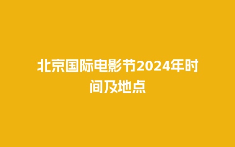 北京国际电影节2024年时间及地点