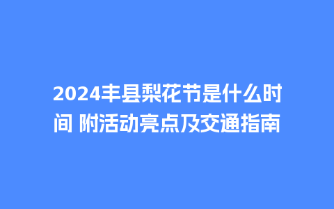 2024丰县梨花节是什么时间 附活动亮点及交通指南