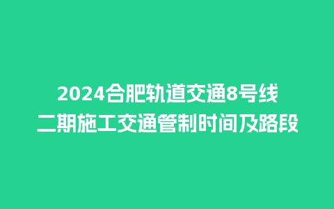 2024合肥轨道交通8号线二期施工交通管制时间及路段