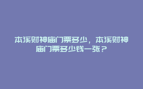 本溪财神庙门票多少，本溪财神庙门票多少钱一张？