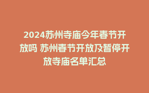 2024苏州寺庙今年春节开放吗 苏州春节开放及暂停开放寺庙名单汇总