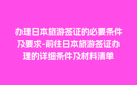 办理日本旅游签证的必要条件及要求-前往日本旅游签证办理的详细条件及材料清单