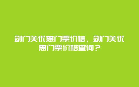 剑门关优惠门票价格，剑门关优惠门票价格查询？