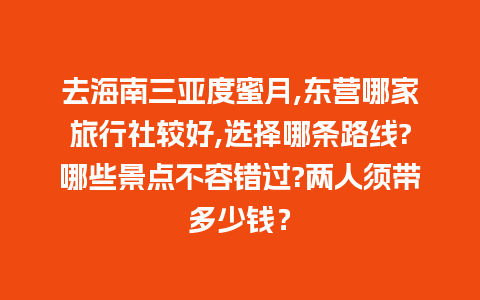 去海南三亚度蜜月,东营哪家旅行社较好,选择哪条路线?哪些景点不容错过?两人须带多少钱？