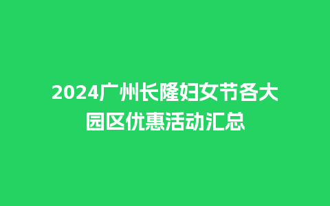 2024广州长隆妇女节各大园区优惠活动汇总